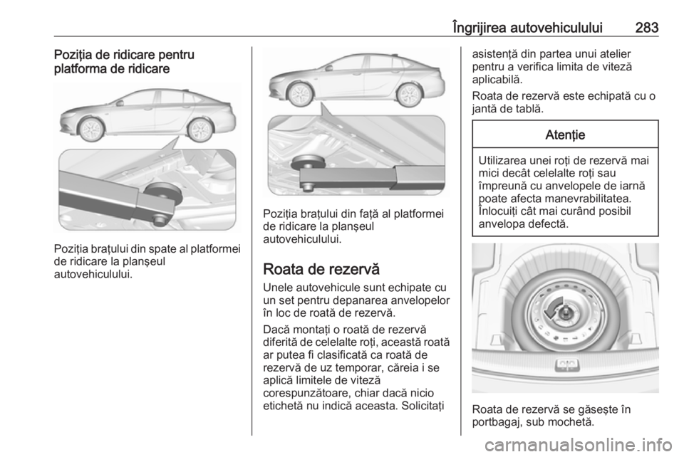 OPEL INSIGNIA BREAK 2017.5 Manual de utilizare (in Romanian) Îngrijirea autovehiculului283Poziţia de ridicare pentru
platforma de ridicare
Poziţia braţului din spate al platformei
de ridicare la planşeul
autovehiculului.
Poziţia braţului din faţă al pl OPEL INSIGNIA BREAK 2017.5 Manual de utilizare (in Romanian) Îngrijirea autovehiculului283Poziţia de ridicare pentru
platforma de ridicare
Poziţia braţului din spate al platformei
de ridicare la planşeul
autovehiculului.
Poziţia braţului din faţă al pl