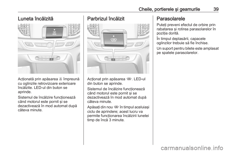 OPEL INSIGNIA BREAK 2017.5  Manual de utilizare (in Romanian) Cheile, portierele şi geamurile39Luneta încălzită
Acţionată prin apăsarea b împreună
cu oglinzile retrovizoare exterioare încălzite. LED-ul din buton se
aprinde.
Sistemul de încălzire fun