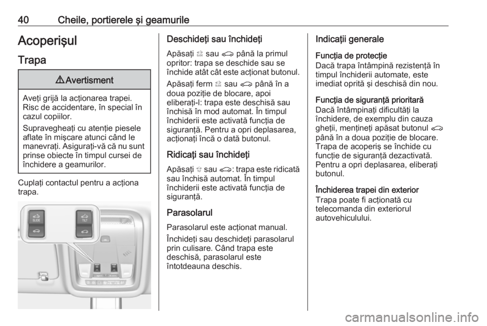 OPEL INSIGNIA BREAK 2017.5  Manual de utilizare (in Romanian) 40Cheile, portierele şi geamurileAcoperişul
Trapa9 Avertisment
Aveţi grijă la acţionarea trapei.
Risc de accidentare, în special în
cazul copiilor.
Supravegheaţi cu atenţie piesele aflate în