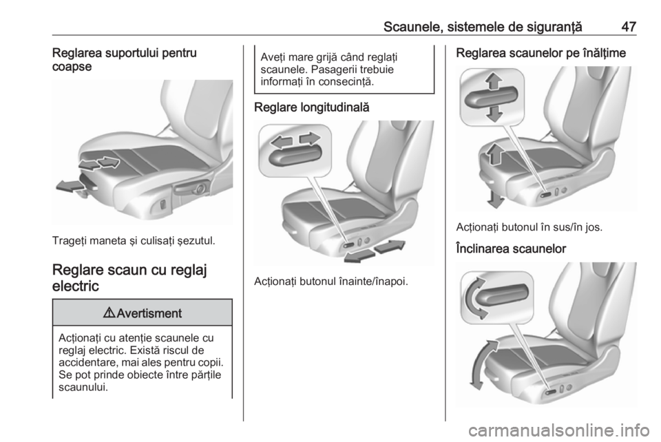 OPEL INSIGNIA BREAK 2017.5  Manual de utilizare (in Romanian) Scaunele, sistemele de siguranţă47Reglarea suportului pentru
coapse
Trageţi maneta şi culisaţi şezutul.
Reglare scaun cu reglajelectric
9 Avertisment
Acţionaţi cu atenţie scaunele cu
reglaj e