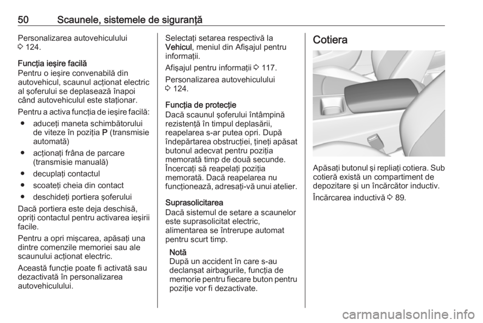OPEL INSIGNIA BREAK 2017.5  Manual de utilizare (in Romanian) 50Scaunele, sistemele de siguranţăPersonalizarea autovehiculului
3  124.
Funcţia ieşire facilă
Pentru o ieşire convenabilă din
autovehicul, scaunul acţionat electric
al şoferului se deplaseaz