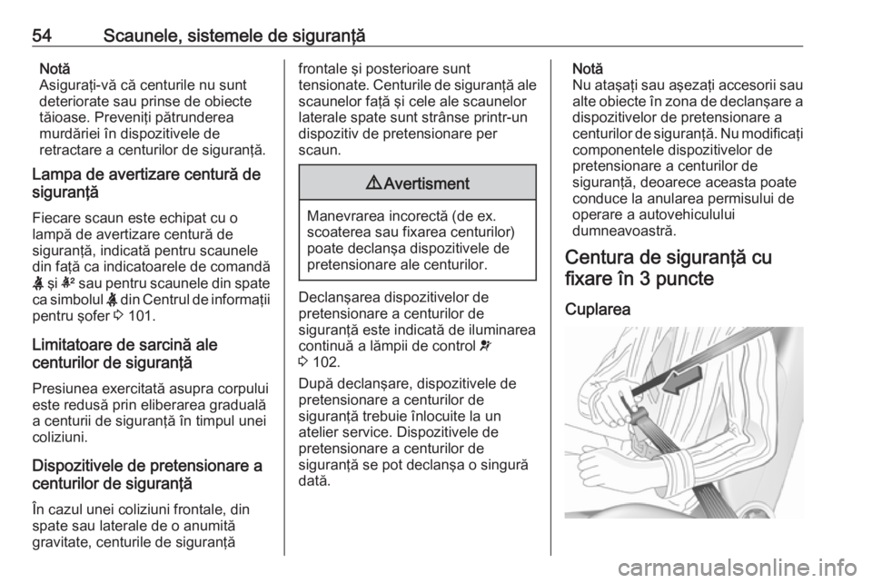 OPEL INSIGNIA BREAK 2017.5  Manual de utilizare (in Romanian) 54Scaunele, sistemele de siguranţăNotă
Asiguraţi-vă că centurile nu sunt
deteriorate sau prinse de obiecte
tăioase. Preveniţi pătrunderea
murdăriei în dispozitivele de
retractare a centuril