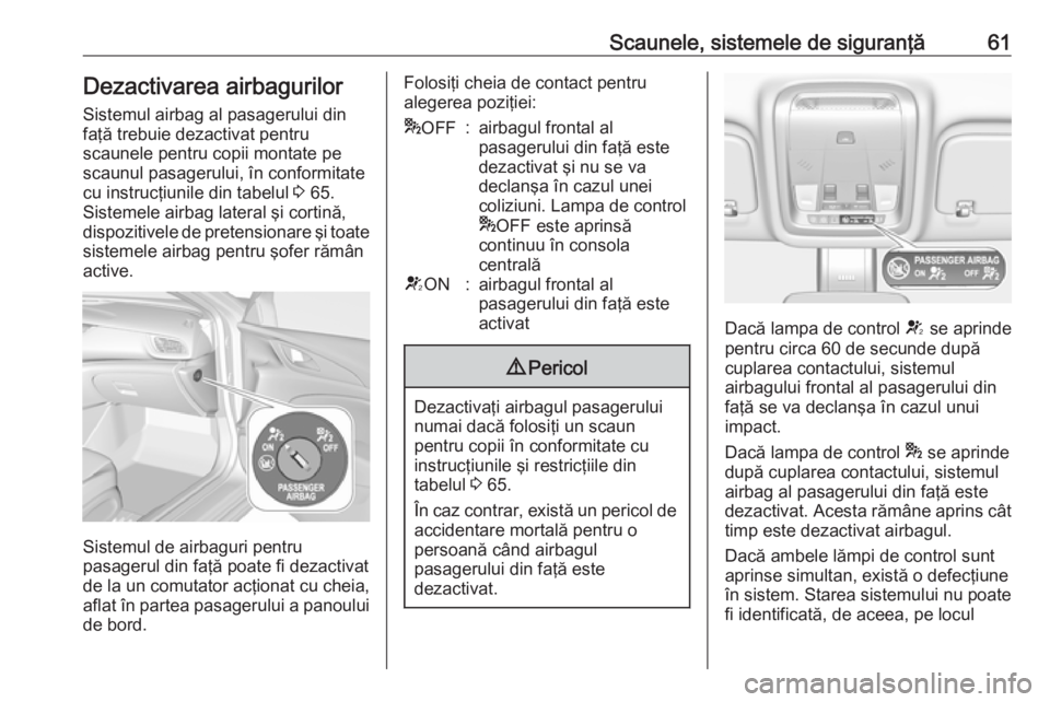 OPEL INSIGNIA BREAK 2017.5 Manual de utilizare (in Romanian) Scaunele, sistemele de siguranţă61Dezactivarea airbagurilor
Sistemul airbag al pasagerului din
faţă trebuie dezactivat pentru
scaunele pentru copii montate pe scaunul pasagerului, în conformitate OPEL INSIGNIA BREAK 2017.5 Manual de utilizare (in Romanian) Scaunele, sistemele de siguranţă61Dezactivarea airbagurilor
Sistemul airbag al pasagerului din
faţă trebuie dezactivat pentru
scaunele pentru copii montate pe scaunul pasagerului, în conformitate