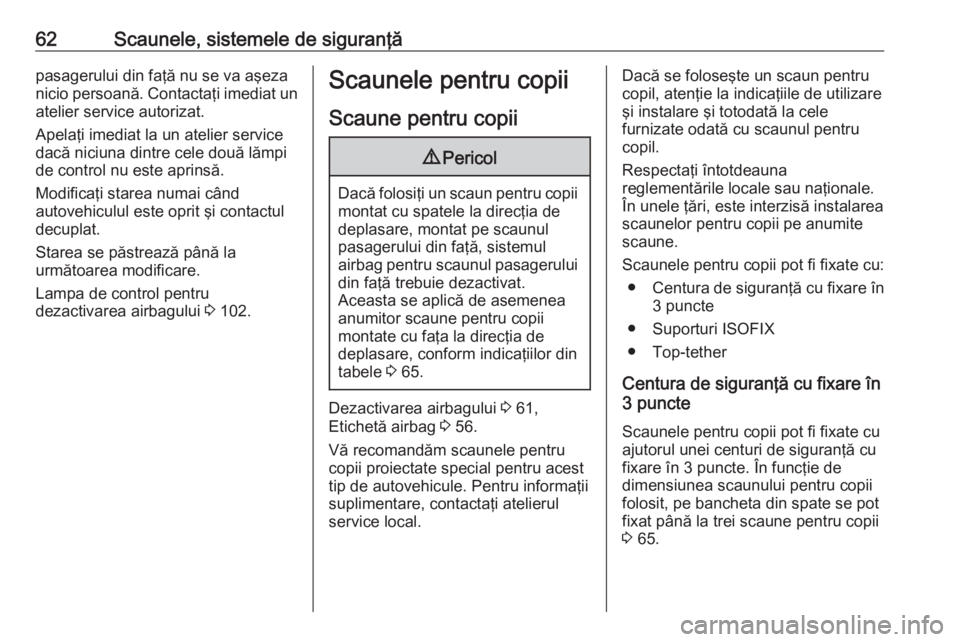 OPEL INSIGNIA BREAK 2017.5  Manual de utilizare (in Romanian) 62Scaunele, sistemele de siguranţăpasagerului din faţă nu se va aşeza
nicio persoană. Contactaţi imediat un
atelier service autorizat.
Apelaţi imediat la un atelier service
dacă niciuna dintr