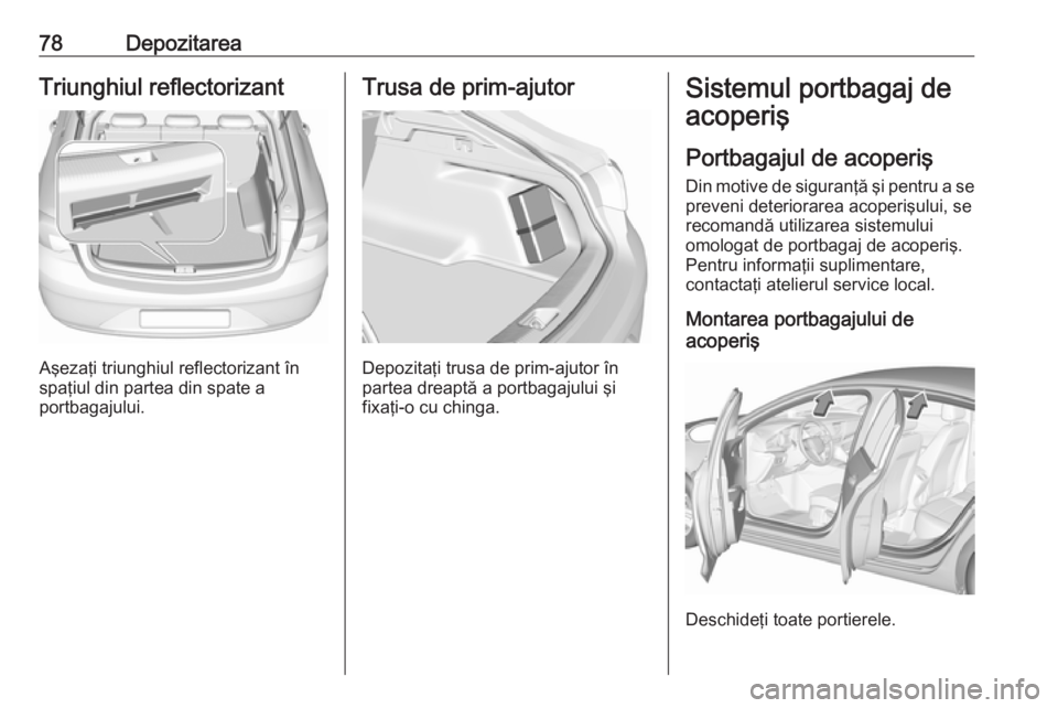 OPEL INSIGNIA BREAK 2017.5  Manual de utilizare (in Romanian) 78DepozitareaTriunghiul reflectorizant
Aşezaţi triunghiul reflectorizant în
spaţiul din partea din spate a
portbagajului.
Trusa de prim-ajutor
Depozitaţi trusa de prim-ajutor în
partea dreaptă 