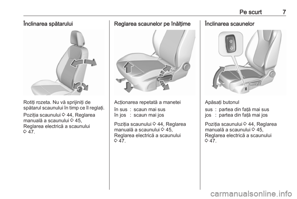 OPEL INSIGNIA BREAK 2017.5  Manual de utilizare (in Romanian) Pe scurt7Înclinarea spătarului
Rotiţi rozeta. Nu vă sprijiniţi de
spătarul scaunului în timp ce îl reglaţi.
Poziţia scaunului  3 44, Reglarea
manuală a scaunului  3 45,
Reglarea electrică 