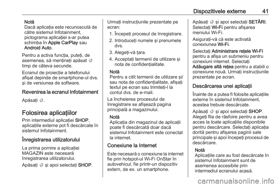OPEL INSIGNIA BREAK 2017.75  Manual pentru sistemul Infotainment (in Romanian) Dispozitivele externe41Notă
Dacă aplicaţia este recunoscută de
către sistemul Infotainment,
pictograma aplicaţiei s-ar putea
schimba în  Apple CarPlay  sau
Android Auto .
Pentru a activa funcţ