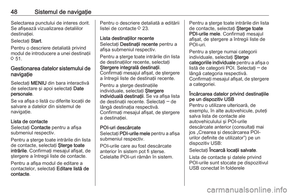 OPEL INSIGNIA BREAK 2017.75  Manual pentru sistemul Infotainment (in Romanian) 48Sistemul de navigaţieSelectarea punctului de interes dorit.
Se afişează vizualizarea detaliilor
destinaţiei.
Selectaţi  Start.
Pentru o descriere detaliată privind
modul de introducere a unei 
