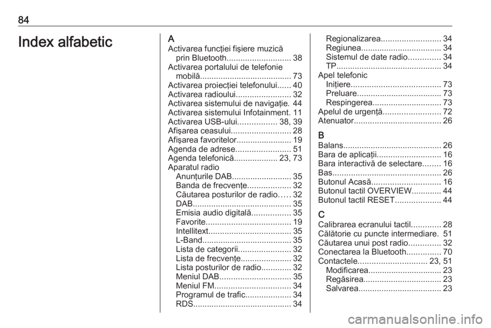 OPEL INSIGNIA BREAK 2017.75  Manual pentru sistemul Infotainment (in Romanian) 84Index alfabeticAActivarea funcţiei fişiere muzică prin Bluetooth ............................ 38
Activarea portalului de telefonie mobilă........................................ 73
Activarea pro