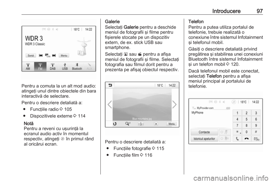 OPEL INSIGNIA BREAK 2017.75  Manual pentru sistemul Infotainment (in Romanian) Introducere97
Pentru a comuta la un alt mod audio:
atingeţi unul dintre obiectele din bara interactivă de selectare.
Pentru o descriere detaliată a: ● Funcţiile radio  3 105
● Dispozitivele ex