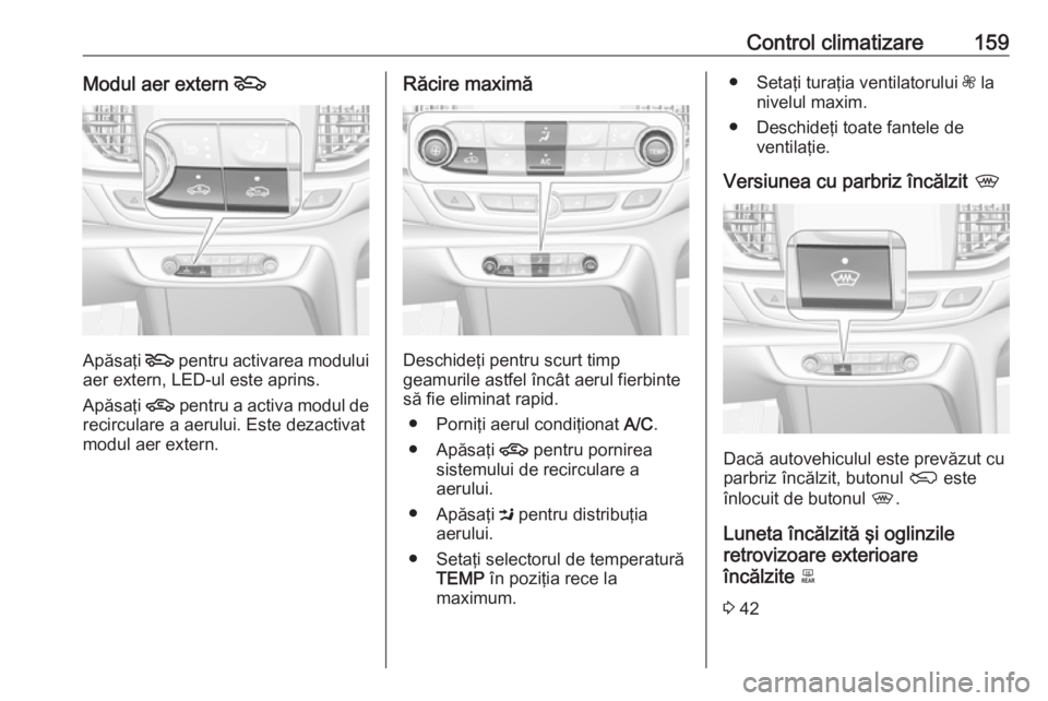 OPEL INSIGNIA BREAK 2017.75 Manual de utilizare (in Romanian) Control climatizare159Modul aer extern 5
Apăsaţi 5
pentru activarea modului
aer extern, LED-ul este aprins.
Apăsaţi 4 pentru a activa modul de
recirculare a aerului. Este dezactivat
modul aer ex OPEL INSIGNIA BREAK 2017.75 Manual de utilizare (in Romanian) Control climatizare159Modul aer extern 5
Apăsaţi 5
pentru activarea modului
aer extern, LED-ul este aprins.
Apăsaţi 4 pentru a activa modul de
recirculare a aerului. Este dezactivat
modul aer ex