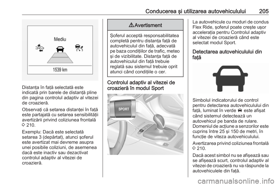 OPEL INSIGNIA BREAK 2017.75 Manual de utilizare (in Romanian) Conducerea şi utilizarea autovehiculului205
Distanţa în faţă selectată este
indicată prin barele de distanţă pline din pagina controlul adaptiv al vitezei
de croazieră.
Observaţi că setare OPEL INSIGNIA BREAK 2017.75 Manual de utilizare (in Romanian) Conducerea şi utilizarea autovehiculului205
Distanţa în faţă selectată este
indicată prin barele de distanţă pline din pagina controlul adaptiv al vitezei
de croazieră.
Observaţi că setare