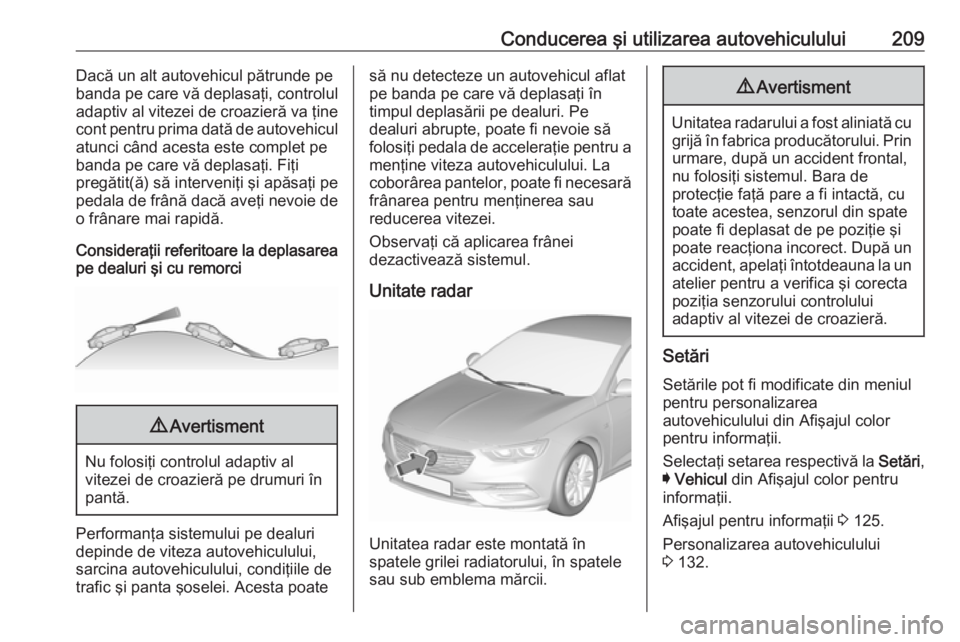 OPEL INSIGNIA BREAK 2017.75  Manual de utilizare (in Romanian) Conducerea şi utilizarea autovehiculului209Dacă un alt autovehicul pătrunde pe
banda pe care vă deplasaţi, controlul
adaptiv al vitezei de croazieră va ţine
cont pentru prima dată de autovehic