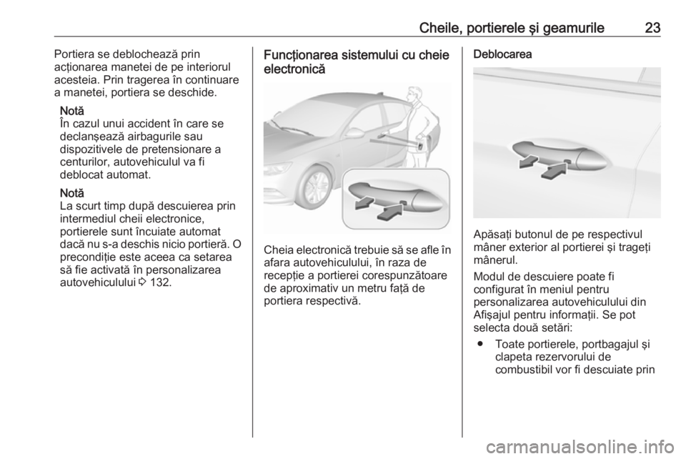 OPEL INSIGNIA BREAK 2017.75 Manual de utilizare (in Romanian) Cheile, portierele şi geamurile23Portiera se deblochează prin
acţionarea manetei de pe interiorul
acesteia. Prin tragerea în continuare
a manetei, portiera se deschide.
Notă
În cazul unui accide OPEL INSIGNIA BREAK 2017.75 Manual de utilizare (in Romanian) Cheile, portierele şi geamurile23Portiera se deblochează prin
acţionarea manetei de pe interiorul
acesteia. Prin tragerea în continuare
a manetei, portiera se deschide.
Notă
În cazul unui accide