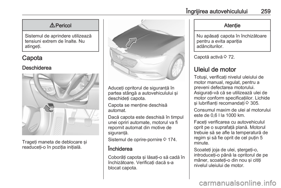 OPEL INSIGNIA BREAK 2017.75 Manual de utilizare (in Romanian) Îngrijirea autovehiculului2599Pericol
Sistemul de aprindere utilizează
tensiuni extrem de înalte. Nu
atingeţi.
Capota
Deschiderea
Trageţi maneta de deblocare şi
readuceţi-o în poziţia iniţia OPEL INSIGNIA BREAK 2017.75 Manual de utilizare (in Romanian) Îngrijirea autovehiculului2599Pericol
Sistemul de aprindere utilizează
tensiuni extrem de înalte. Nu
atingeţi.
Capota
Deschiderea
Trageţi maneta de deblocare şi
readuceţi-o în poziţia iniţia