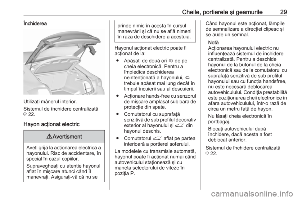OPEL INSIGNIA BREAK 2017.75  Manual de utilizare (in Romanian) Cheile, portierele şi geamurile29Închiderea
Utilizaţi mânerul interior.
Sistemul de închidere centralizată
3  22.
Hayon acţionat electric
9 Avertisment
Aveţi grijă la acţionarea electrică a