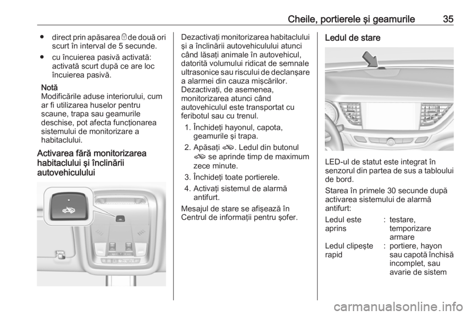 OPEL INSIGNIA BREAK 2017.75  Manual de utilizare (in Romanian) Cheile, portierele şi geamurile35●direct prin apăsarea  e de două ori
scurt în interval de 5 secunde.
● cu încuierea pasivă activată: activată scurt după ce are loc
încuierea pasivă.
No