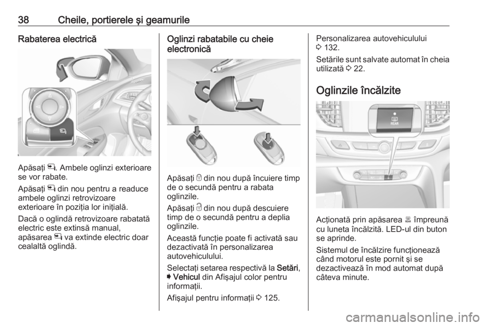 OPEL INSIGNIA BREAK 2017.75 Manual de utilizare (in Romanian) 38Cheile, portierele şi geamurileRabaterea electrică
Apăsaţi n. Ambele oglinzi exterioare
se vor rabate.
Apăsaţi n din nou pentru a readuce
ambele oglinzi retrovizoare
exterioare în poziţia l OPEL INSIGNIA BREAK 2017.75 Manual de utilizare (in Romanian) 38Cheile, portierele şi geamurileRabaterea electrică
Apăsaţi n. Ambele oglinzi exterioare
se vor rabate.
Apăsaţi n din nou pentru a readuce
ambele oglinzi retrovizoare
exterioare în poziţia l