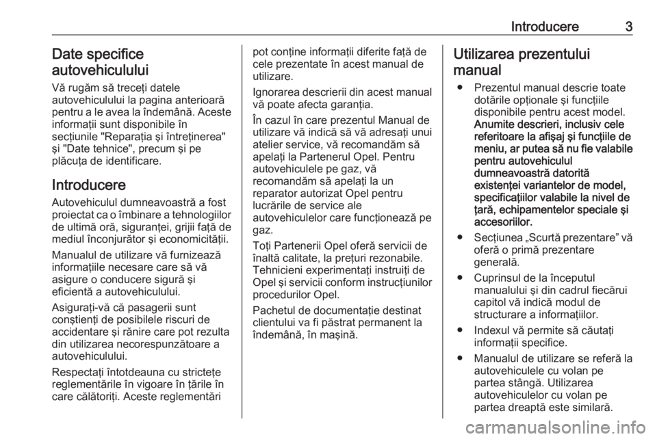 OPEL INSIGNIA BREAK 2017.75  Manual de utilizare (in Romanian) Introducere3Date specifice
autovehiculului
Vă rugăm să treceţi datele
autovehiculului la pagina anterioară pentru a le avea la îndemână. Aceste informaţii sunt disponibile în
secţiunile 