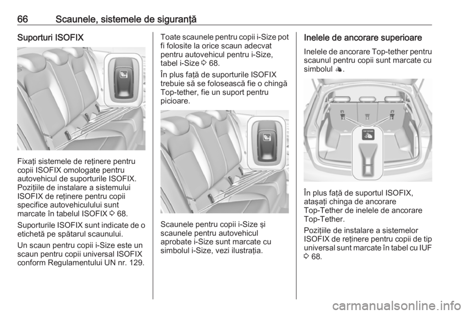 OPEL INSIGNIA BREAK 2017.75  Manual de utilizare (in Romanian) 66Scaunele, sistemele de siguranţăSuporturi ISOFIX
Fixaţi sistemele de reţinere pentru
copii ISOFIX omologate pentru
autovehicul de suporturile ISOFIX.
Poziţiile de instalare a sistemului
ISOFIX 