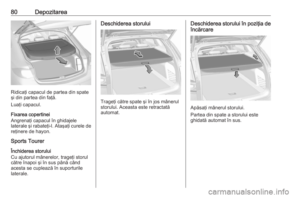 OPEL INSIGNIA BREAK 2017.75  Manual de utilizare (in Romanian) 80Depozitarea
Ridicaţi capacul de partea din spate
şi din partea din faţă.
Luaţi capacul.
Fixarea copertinei
Angrenaţi capacul în ghidajele
laterale şi rabateţi-l. Ataşaţi curele de reţine