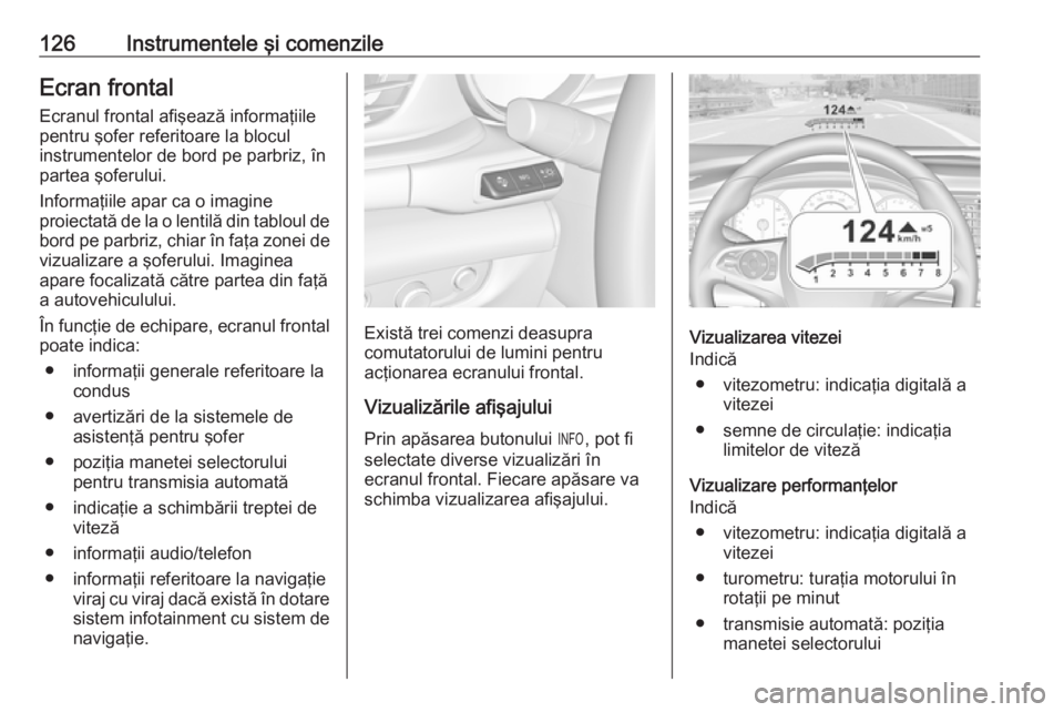 OPEL INSIGNIA BREAK 2018  Manual de utilizare (in Romanian) 126Instrumentele şi comenzileEcran frontalEcranul frontal afişează informaţiile
pentru şofer referitoare la blocul
instrumentelor de bord pe parbriz, în
partea şoferului.
Informaţiile apar ca 
