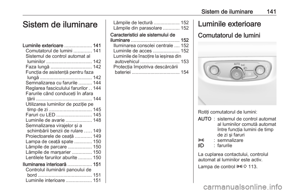 OPEL INSIGNIA BREAK 2018 Manual de utilizare (in Romanian) Sistem de iluminare141Sistem de iluminareLuminile exterioare....................141
Comutatorul de lumini .............141
Sistemul de control automat al luminilor .................................. 1 OPEL INSIGNIA BREAK 2018 Manual de utilizare (in Romanian) Sistem de iluminare141Sistem de iluminareLuminile exterioare....................141
Comutatorul de lumini .............141
Sistemul de control automat al luminilor .................................. 1