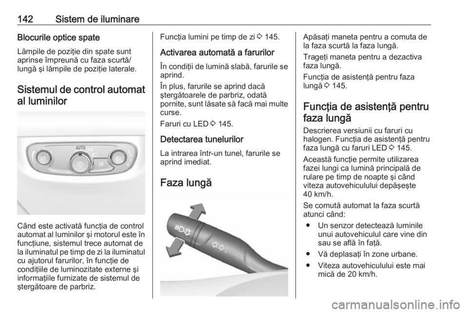 OPEL INSIGNIA BREAK 2018 Manual de utilizare (in Romanian) 142Sistem de iluminareBlocurile optice spate
Lămpile de poziţie din spate sunt
aprinse împreună cu faza scurtă/
lungă şi lămpile de poziţie laterale.
Sistemul de control automat
al luminilor
OPEL INSIGNIA BREAK 2018 Manual de utilizare (in Romanian) 142Sistem de iluminareBlocurile optice spate
Lămpile de poziţie din spate sunt
aprinse împreună cu faza scurtă/
lungă şi lămpile de poziţie laterale.
Sistemul de control automat
al luminilor