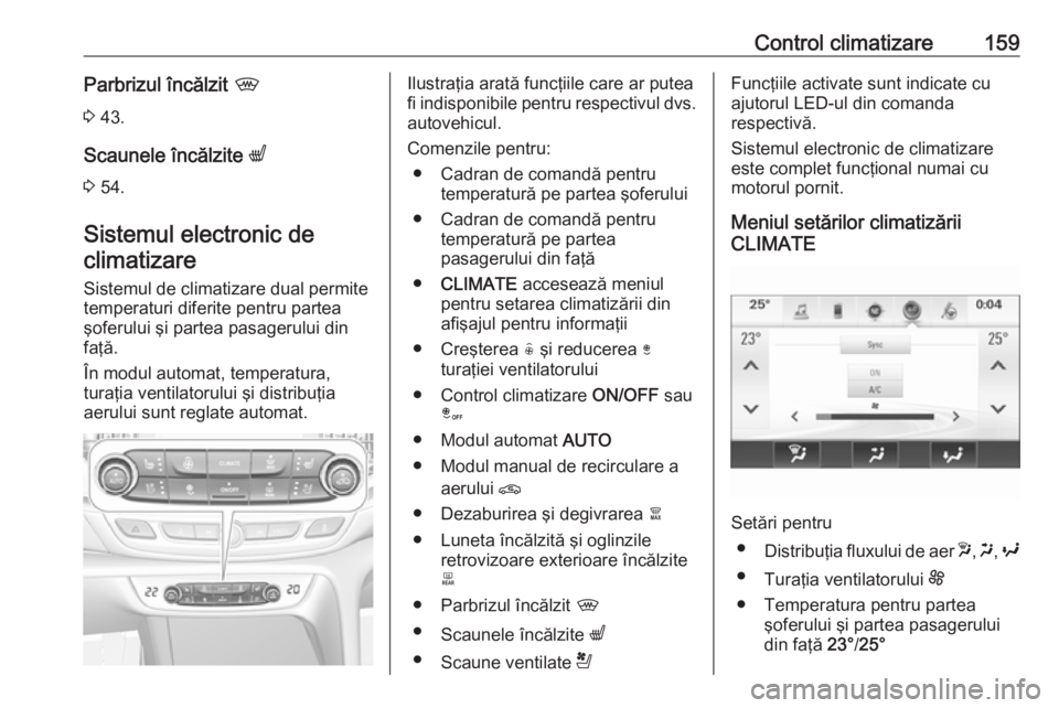 OPEL INSIGNIA BREAK 2018 Manual de utilizare (in Romanian) Control climatizare159Parbrizul încălzit ,
3 43.
Scaunele încălzite q
3 54.
Sistemul electronic de climatizare
Sistemul de climatizare dual permite
temperaturi diferite pentru partea
şoferului OPEL INSIGNIA BREAK 2018 Manual de utilizare (in Romanian) Control climatizare159Parbrizul încălzit ,
3 43.
Scaunele încălzite q
3 54.
Sistemul electronic de climatizare
Sistemul de climatizare dual permite
temperaturi diferite pentru partea
şoferului