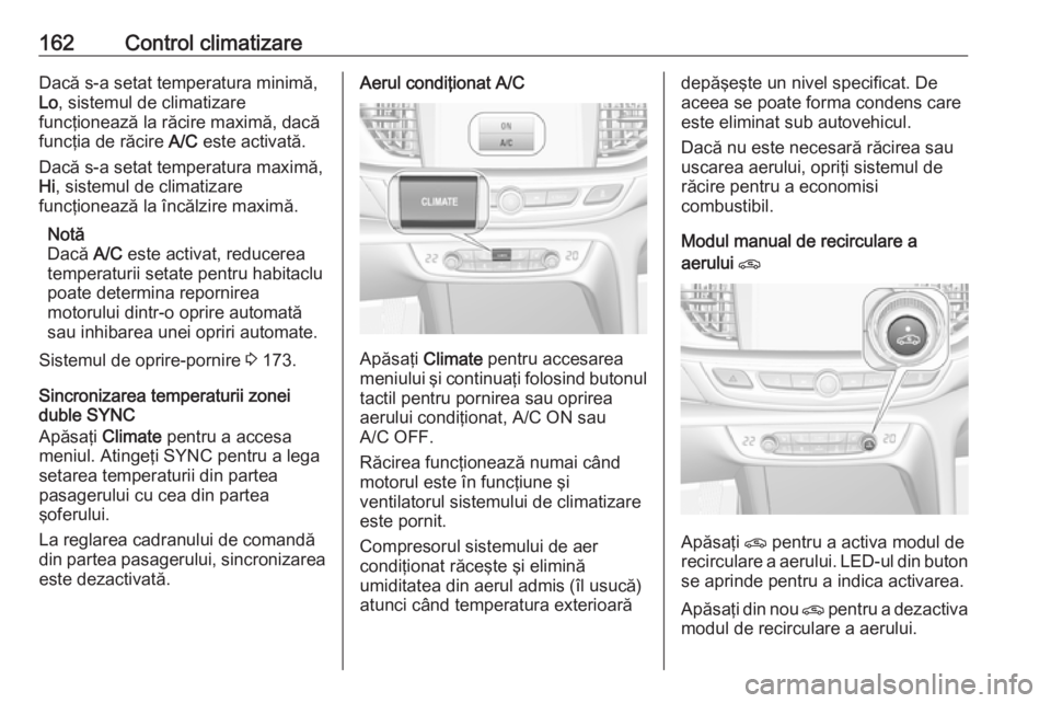 OPEL INSIGNIA BREAK 2018 Manual de utilizare (in Romanian) 162Control climatizareDacă s-a setat temperatura minimă,
Lo , sistemul de climatizare
funcţionează la răcire maximă, dacă
funcţia de răcire A/C este activată.
Dacă s-a setat temperatura ma OPEL INSIGNIA BREAK 2018 Manual de utilizare (in Romanian) 162Control climatizareDacă s-a setat temperatura minimă,
Lo , sistemul de climatizare
funcţionează la răcire maximă, dacă
funcţia de răcire A/C este activată.
Dacă s-a setat temperatura ma