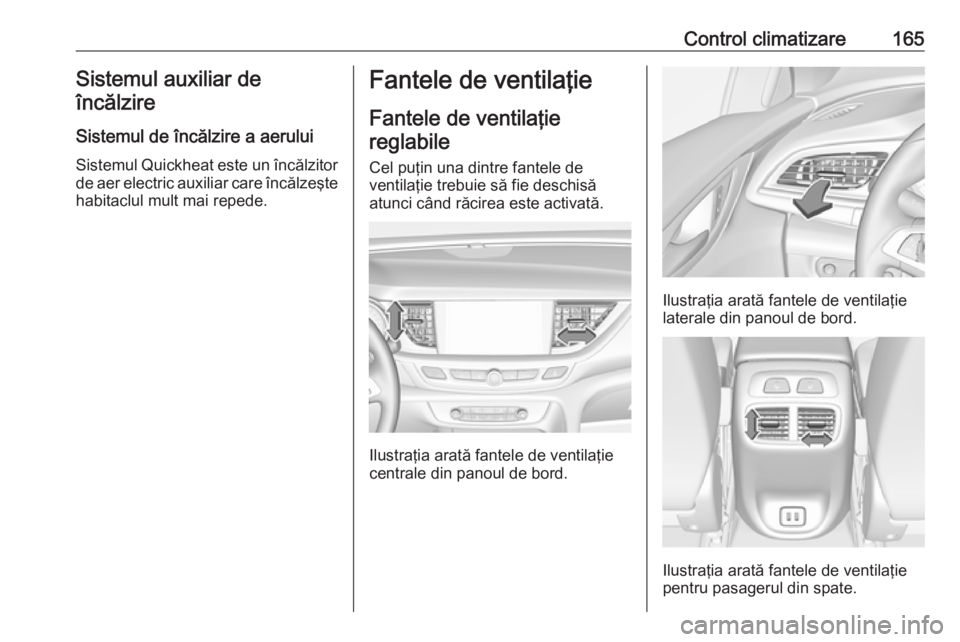 OPEL INSIGNIA BREAK 2018  Manual de utilizare (in Romanian) Control climatizare165Sistemul auxiliar deîncălzire
Sistemul de încălzire a aerului
Sistemul Quickheat este un încălzitor de aer electric auxiliar care încălzeşte
habitaclul mult mai repede.F