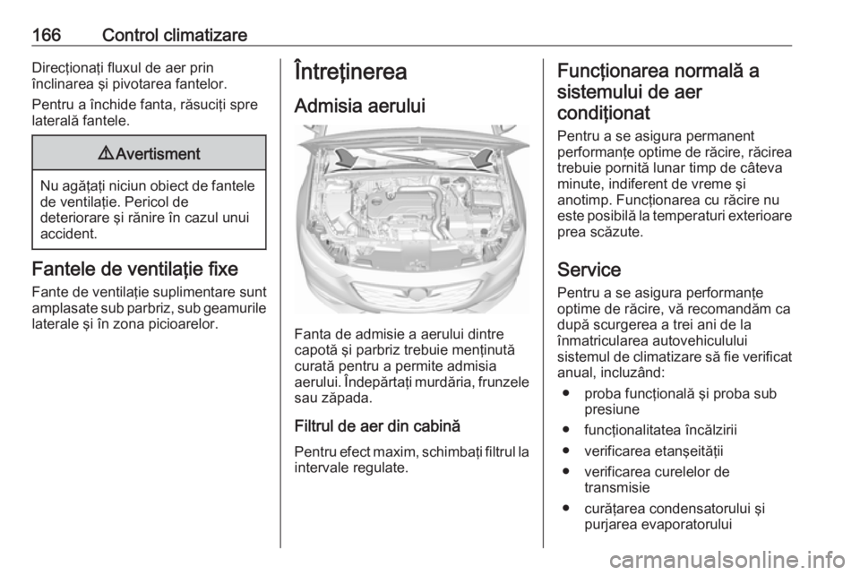 OPEL INSIGNIA BREAK 2018  Manual de utilizare (in Romanian) 166Control climatizareDirecţionaţi fluxul de aer prin
înclinarea şi pivotarea fantelor.
Pentru a închide fanta, răsuciţi spre
laterală fantele.9 Avertisment
Nu agăţaţi niciun obiect de fant
