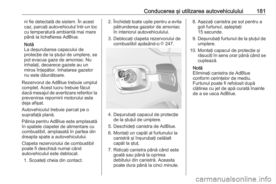 OPEL INSIGNIA BREAK 2018  Manual de utilizare (in Romanian) Conducerea şi utilizarea autovehiculului181ni fie detectată de sistem. În acest
caz, parcaţi autovehiculul într-un loc
cu temperatură ambiantă mai mare
până la lichefierea AdBlue.
Notă
La de