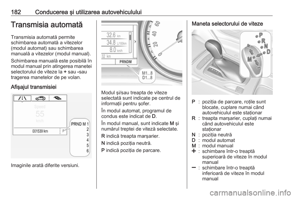 OPEL INSIGNIA BREAK 2018  Manual de utilizare (in Romanian) 182Conducerea şi utilizarea autovehicululuiTransmisia automatăTransmisia automată permite
schimbarea automată a vitezelor
(modul automat) sau schimbarea
manuală a vitezelor (modul manual).
Schimb
