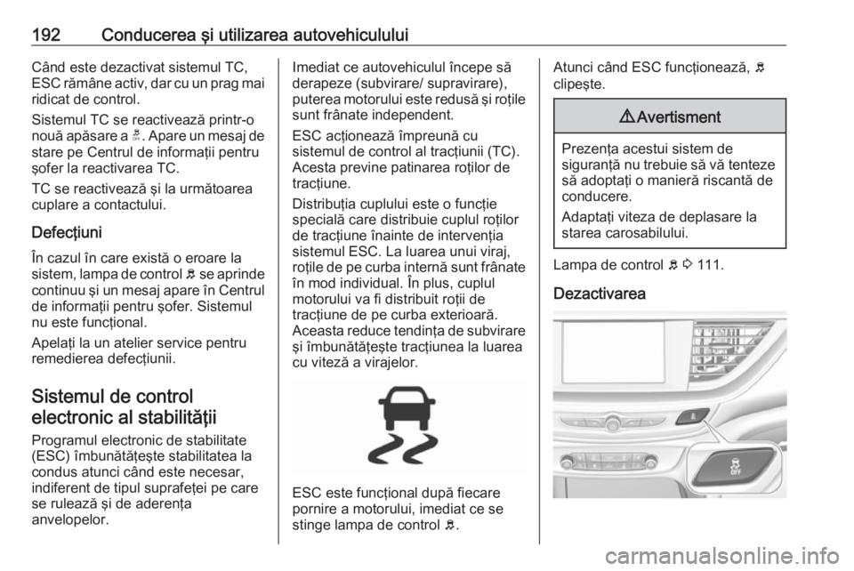 OPEL INSIGNIA BREAK 2018  Manual de utilizare (in Romanian) 192Conducerea şi utilizarea autovehicululuiCând este dezactivat sistemul TC,ESC rămâne activ, dar cu un prag mai
ridicat de control.
Sistemul TC se reactivează printr-o
nouă apăsare a  t. Apare