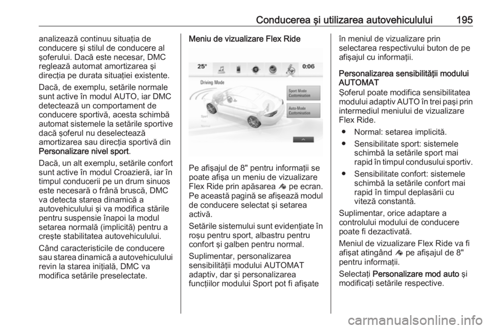 OPEL INSIGNIA BREAK 2018  Manual de utilizare (in Romanian) Conducerea şi utilizarea autovehiculului195analizează continuu situaţia de
conducere şi stilul de conducere al
şoferului. Dacă este necesar, DMC
reglează automat amortizarea şi
direcţia pe du