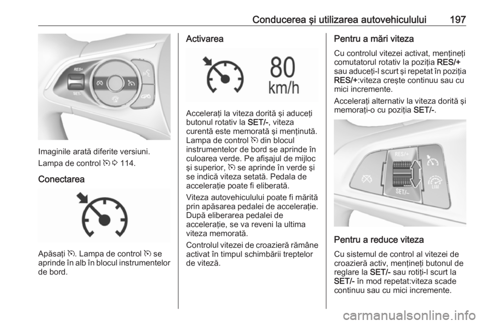OPEL INSIGNIA BREAK 2018  Manual de utilizare (in Romanian) Conducerea şi utilizarea autovehiculului197
Imaginile arată diferite versiuni.
Lampa de control  m 3  114.
Conectarea
Apăsaţi  m. Lampa de control  m se
aprinde în alb în blocul instrumentelor
d