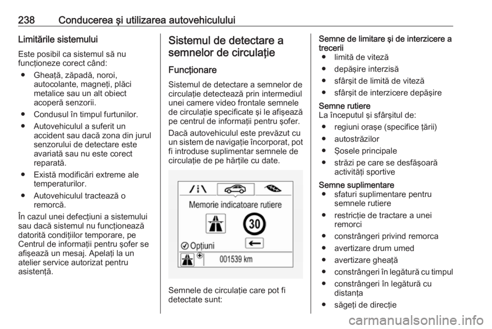 OPEL INSIGNIA BREAK 2018 Manual de utilizare (in Romanian) 238Conducerea şi utilizarea autovehicululuiLimitările sistemuluiEste posibil ca sistemul să nu
funcţioneze corect când:
● Gheaţă, zăpadă, noroi, autocolante, magneţi, plăci
metalice sau u OPEL INSIGNIA BREAK 2018 Manual de utilizare (in Romanian) 238Conducerea şi utilizarea autovehicululuiLimitările sistemuluiEste posibil ca sistemul să nu
funcţioneze corect când:
● Gheaţă, zăpadă, noroi, autocolante, magneţi, plăci
metalice sau u