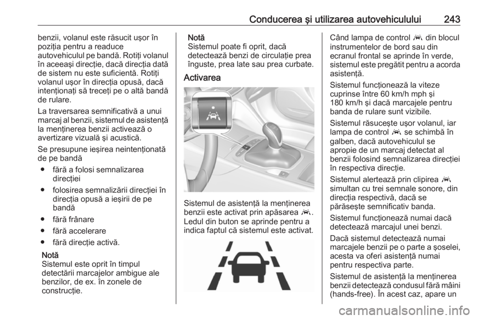 OPEL INSIGNIA BREAK 2018 Manual de utilizare (in Romanian) Conducerea şi utilizarea autovehiculului243benzii, volanul este răsucit uşor în
poziţia pentru a readuce
autovehiculul pe bandă. Rotiţi volanul în aceeaşi direcţie, dacă direcţia dată
de OPEL INSIGNIA BREAK 2018 Manual de utilizare (in Romanian) Conducerea şi utilizarea autovehiculului243benzii, volanul este răsucit uşor în
poziţia pentru a readuce
autovehiculul pe bandă. Rotiţi volanul în aceeaşi direcţie, dacă direcţia dată
de