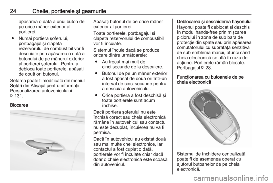 OPEL INSIGNIA BREAK 2018 Manual de utilizare (in Romanian) 24Cheile, portierele şi geamurileapăsarea o dată a unui buton de
pe orice mâner exterior al
portierei.
● Numai portiera şoferului, portbagajul şi clapeta
rezervorului de combustibil vor fi
des OPEL INSIGNIA BREAK 2018 Manual de utilizare (in Romanian) 24Cheile, portierele şi geamurileapăsarea o dată a unui buton de
pe orice mâner exterior al
portierei.
● Numai portiera şoferului, portbagajul şi clapeta
rezervorului de combustibil vor fi
des