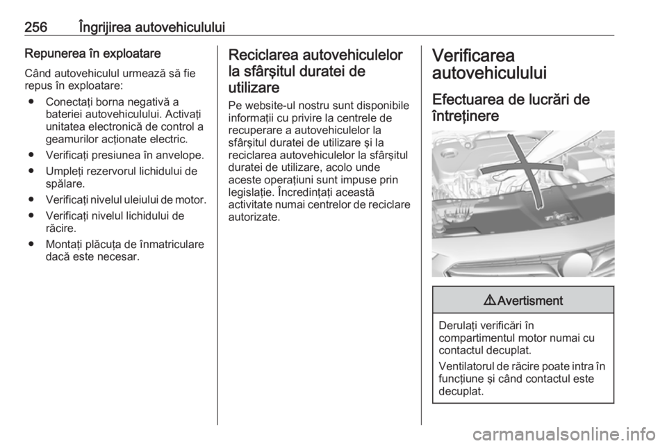 OPEL INSIGNIA BREAK 2018 Manual de utilizare (in Romanian) 256Îngrijirea autovehicululuiRepunerea în exploatareCând autovehiculul urmează să fie
repus în exploatare:
● Conectaţi borna negativă a bateriei autovehiculului. Activaţi
unitatea electroni OPEL INSIGNIA BREAK 2018 Manual de utilizare (in Romanian) 256Îngrijirea autovehicululuiRepunerea în exploatareCând autovehiculul urmează să fie
repus în exploatare:
● Conectaţi borna negativă a bateriei autovehiculului. Activaţi
unitatea electroni