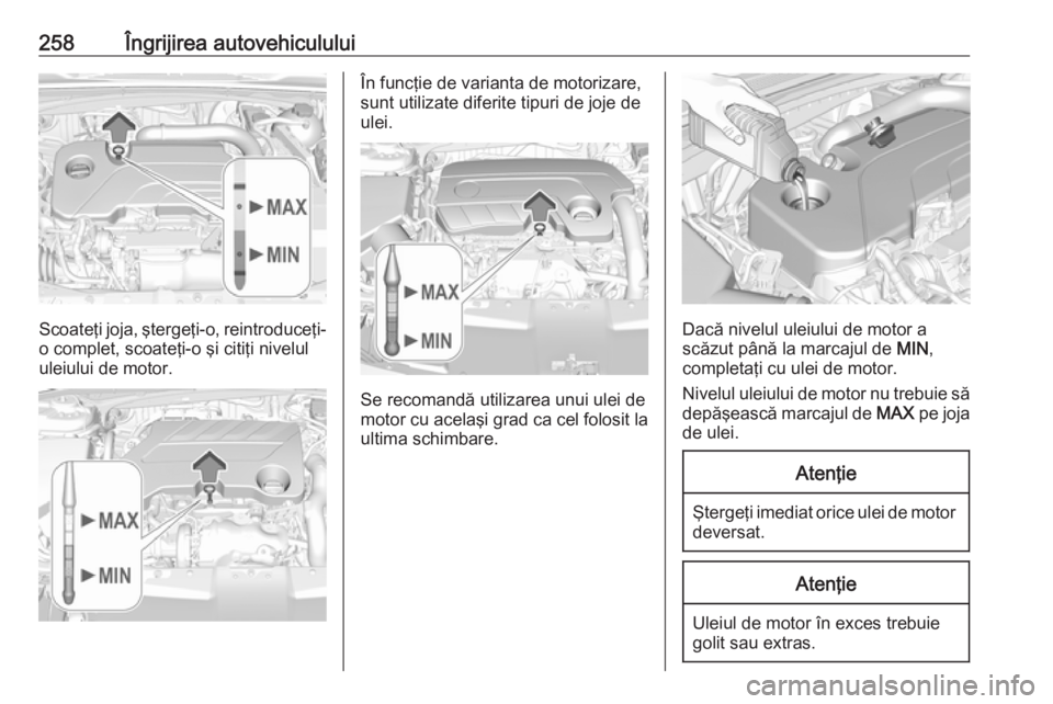 OPEL INSIGNIA BREAK 2018 Manual de utilizare (in Romanian) 258Îngrijirea autovehiculului
Scoateţi joja, ştergeţi-o, reintroduceţi-o complet, scoateţi-o şi citiţi nivelululeiului de motor.
În funcţie de varianta de motorizare,
sunt utilizate diferite OPEL INSIGNIA BREAK 2018 Manual de utilizare (in Romanian) 258Îngrijirea autovehiculului
Scoateţi joja, ştergeţi-o, reintroduceţi-o complet, scoateţi-o şi citiţi nivelululeiului de motor.
În funcţie de varianta de motorizare,
sunt utilizate diferite