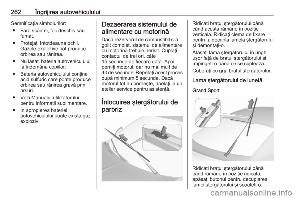 OPEL INSIGNIA BREAK 2018 Manual de utilizare (in Romanian) 262Îngrijirea autovehicululuiSemnificaţia simbolurilor:● Fără scântei, foc deschis sau fumat.
● Protejaţi întotdeauna ochii. Gazele explozive pot produce
orbirea sau rănirea.
● Nu lăsa OPEL INSIGNIA BREAK 2018 Manual de utilizare (in Romanian) 262Îngrijirea autovehicululuiSemnificaţia simbolurilor:● Fără scântei, foc deschis sau fumat.
● Protejaţi întotdeauna ochii. Gazele explozive pot produce
orbirea sau rănirea.
● Nu lăsa