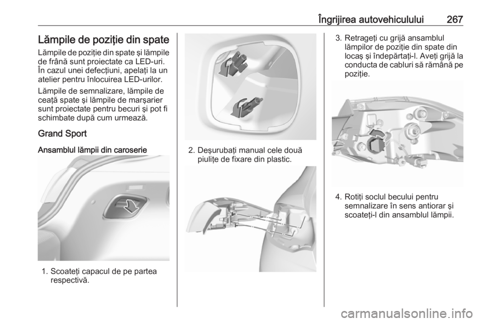 OPEL INSIGNIA BREAK 2018 Manual de utilizare (in Romanian) Îngrijirea autovehiculului267Lămpile de poziţie din spateLămpile de poziţie din spate şi lămpile
de frână sunt proiectate ca LED-uri.
În cazul unei defecţiuni, apelaţi la un
atelier pentru OPEL INSIGNIA BREAK 2018 Manual de utilizare (in Romanian) Îngrijirea autovehiculului267Lămpile de poziţie din spateLămpile de poziţie din spate şi lămpile
de frână sunt proiectate ca LED-uri.
În cazul unei defecţiuni, apelaţi la un
atelier pentru