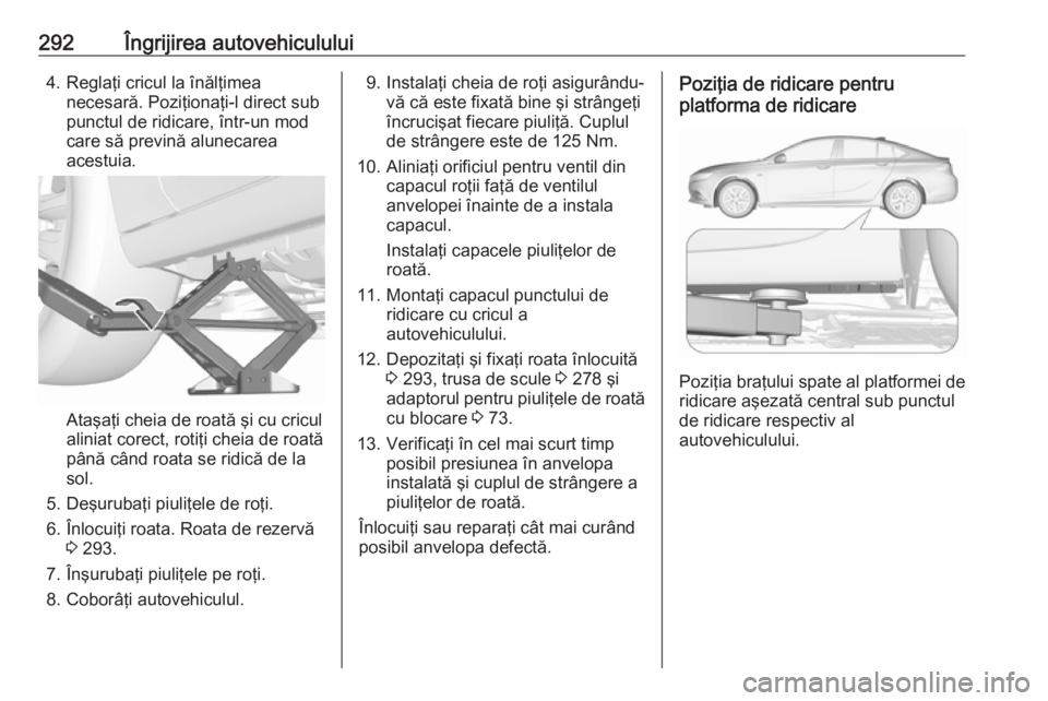 OPEL INSIGNIA BREAK 2018 Manual de utilizare (in Romanian) 292Îngrijirea autovehiculului4. Reglaţi cricul la înălţimeanecesară. Poziţionaţi-l direct sub
punctul de ridicare, într-un mod
care să prevină alunecarea
acestuia.
Ataşaţi cheia de roată OPEL INSIGNIA BREAK 2018 Manual de utilizare (in Romanian) 292Îngrijirea autovehiculului4. Reglaţi cricul la înălţimeanecesară. Poziţionaţi-l direct sub
punctul de ridicare, într-un mod
care să prevină alunecarea
acestuia.
Ataşaţi cheia de roată