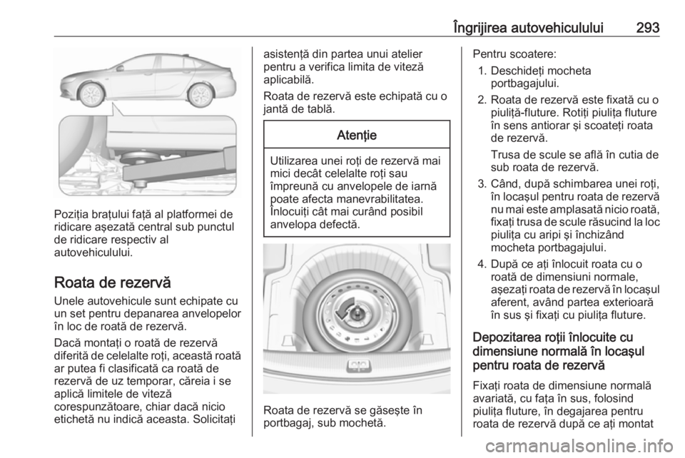 OPEL INSIGNIA BREAK 2018 Manual de utilizare (in Romanian) Îngrijirea autovehiculului293
Poziţia braţului faţă al platformei de
ridicare aşezată central sub punctul
de ridicare respectiv al
autovehiculului.
Roata de rezervă
Unele autovehicule sunt ech OPEL INSIGNIA BREAK 2018 Manual de utilizare (in Romanian) Îngrijirea autovehiculului293
Poziţia braţului faţă al platformei de
ridicare aşezată central sub punctul
de ridicare respectiv al
autovehiculului.
Roata de rezervă
Unele autovehicule sunt ech