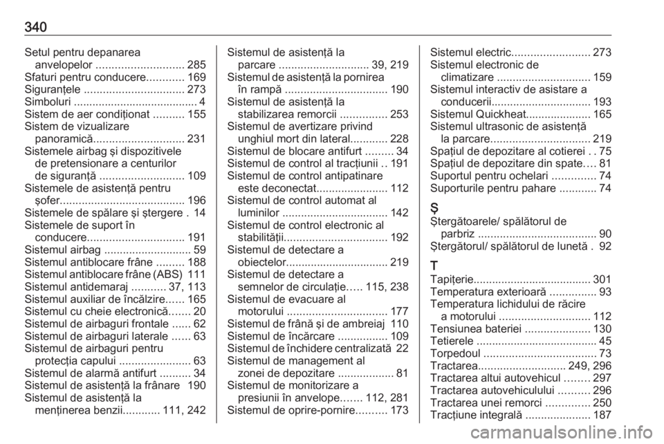 OPEL INSIGNIA BREAK 2018 Manual de utilizare (in Romanian) 340Setul pentru depanareaanvelopelor ............................ 285
Sfaturi pentru conducere ............169
Siguranţele ................................ 273
Simboluri ........................... OPEL INSIGNIA BREAK 2018 Manual de utilizare (in Romanian) 340Setul pentru depanareaanvelopelor ............................ 285
Sfaturi pentru conducere ............169
Siguranţele ................................ 273
Simboluri ...........................