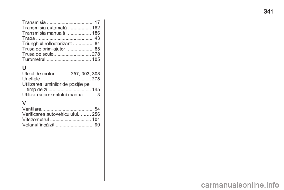 OPEL INSIGNIA BREAK 2018 Manual de utilizare (in Romanian) 341Transmisia ................................... 17
Transmisia automată .................182
Transmisia manuală ..................186
Trapa ........................................... 43
Triungh OPEL INSIGNIA BREAK 2018 Manual de utilizare (in Romanian) 341Transmisia ................................... 17
Transmisia automată .................182
Transmisia manuală ..................186
Trapa ........................................... 43
Triungh