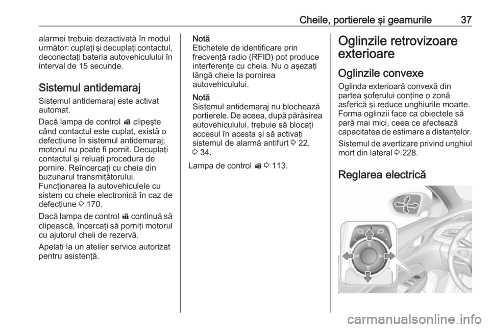 OPEL INSIGNIA BREAK 2018  Manual de utilizare (in Romanian) Cheile, portierele şi geamurile37alarmei trebuie dezactivată în modul
următor: cuplaţi şi decuplaţi contactul,
deconectaţi bateria autovehiculului în interval de 15 secunde.
Sistemul antidema