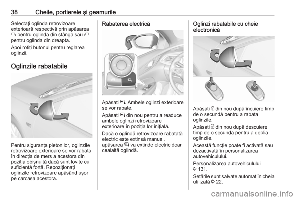 OPEL INSIGNIA BREAK 2018 Manual de utilizare (in Romanian) 38Cheile, portierele şi geamurileSelectaţi oglinda retrovizoare
exterioară respectivă prin apăsarea
í pentru oglinda din stânga sau ì
pentru oglinda din dreapta.
Apoi rotiţi butonul pentru OPEL INSIGNIA BREAK 2018 Manual de utilizare (in Romanian) 38Cheile, portierele şi geamurileSelectaţi oglinda retrovizoare
exterioară respectivă prin apăsarea
í pentru oglinda din stânga sau ì
pentru oglinda din dreapta.
Apoi rotiţi butonul pentru